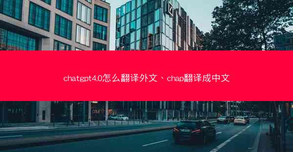 chatgpt4.0怎么翻译外文、chap翻译成中文