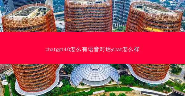 chatgpt4.0怎么有语音对话;chat怎么样