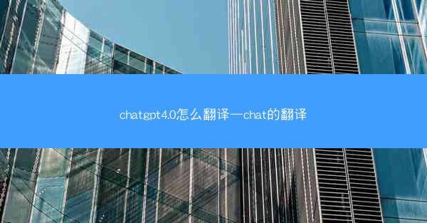 chatgpt4.0怎么翻译—chat的翻译