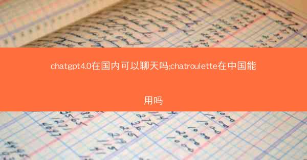 chatgpt4.0在国内可以聊天吗;chatroulette在中国能用吗