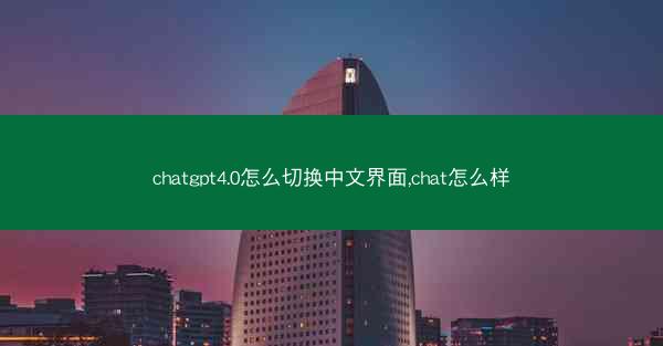 chatgpt4.0怎么切换中文界面,chat怎么样