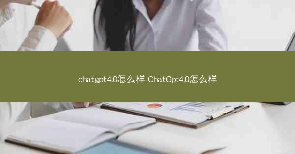 chatgpt4.0怎么样-ChatGpt4.0怎么样