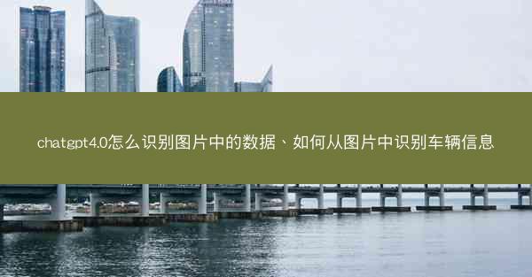chatgpt4.0怎么识别图片中的数据、如何从图片中识别车辆信息