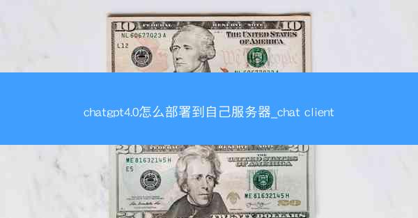 chatgpt4.0怎么部署到自己服务器_chat client