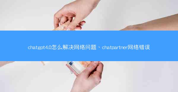 chatgpt4.0怎么解决网络问题、chatpartner网络错误