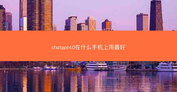 chatgpt4.0在什么手机上用最好