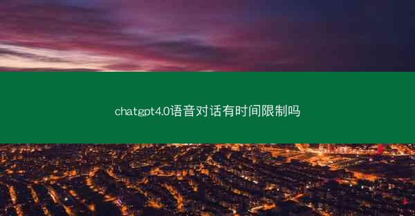chatgpt4.0语音对话有时间限制吗