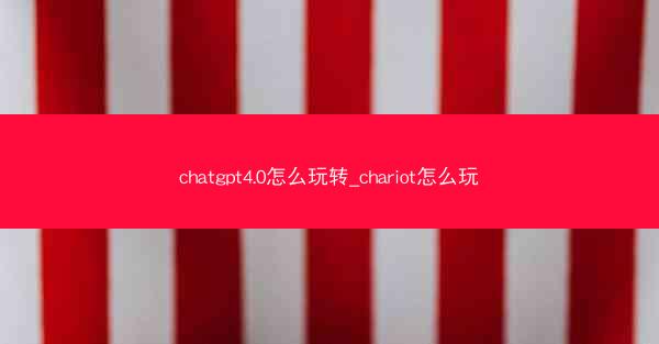 chatgpt4.0怎么玩转_chariot怎么玩