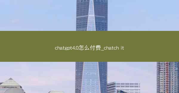 chatgpt4.0怎么付费_chatch it