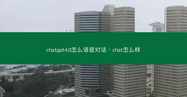 chatgpt4.0怎么语音对话、chat怎么样