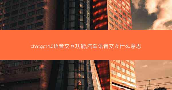 chatgpt4.0语音交互功能,汽车语音交互什么意思