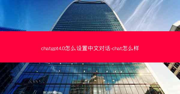 chatgpt4.0怎么设置中文对话-chat怎么样