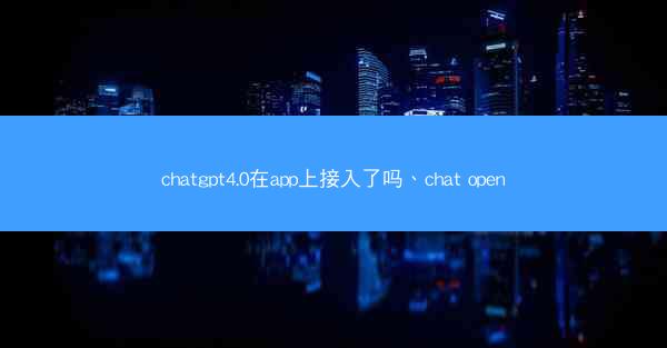 chatgpt4.0在app上接入了吗、chat open