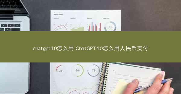 chatgpt4.0怎么用-ChatGPT4.0怎么用人民币支付