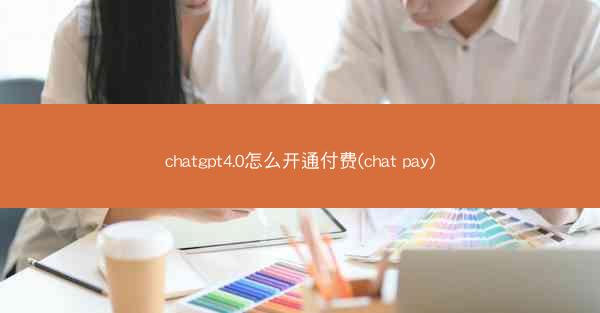 chatgpt4.0怎么开通付费(chat pay)