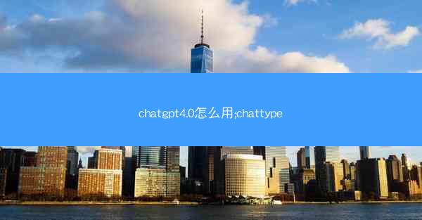 chatgpt4.0怎么用;chattype