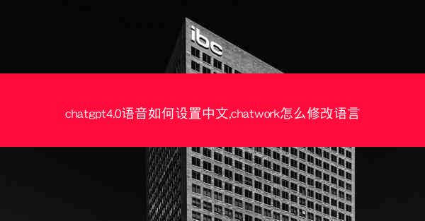 chatgpt4.0语音如何设置中文,chatwork怎么修改语言