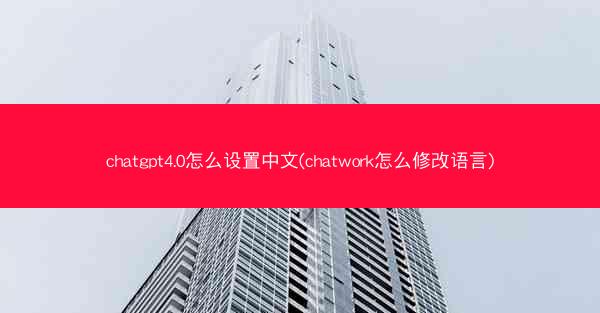 chatgpt4.0怎么设置中文(chatwork怎么修改语言)