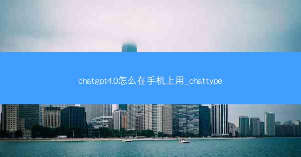 chatgpt4.0怎么在手机上用_chattype