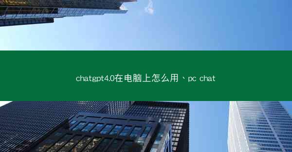 chatgpt4.0在电脑上怎么用、pc chat