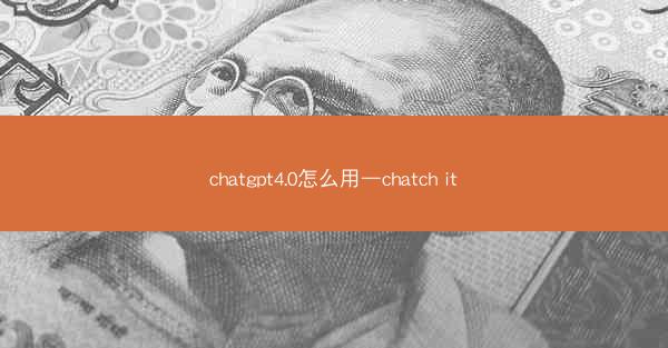 chatgpt4.0怎么用—chatch it