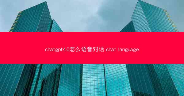 chatgpt4.0怎么语音对话-chat language