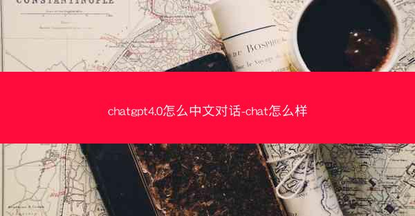 chatgpt4.0怎么中文对话-chat怎么样
