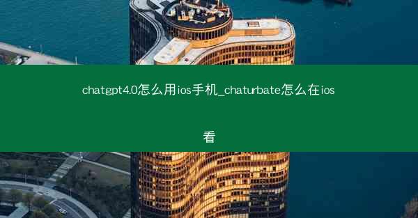 chatgpt4.0怎么用ios手机_chaturbate怎么在ios看