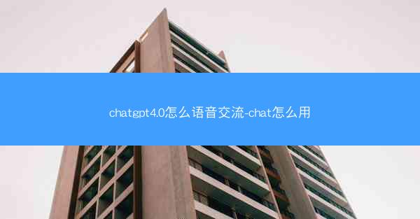 chatgpt4.0怎么语音交流-chat怎么用