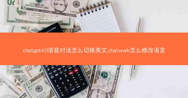 chatgpt4.0语音对话怎么切换英文,chatwork怎么修改语言