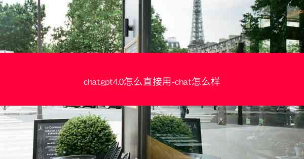 chatgpt4.0怎么直接用-chat怎么样