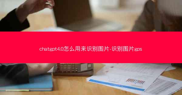 chatgpt4.0怎么用来识别图片-识别图片gps