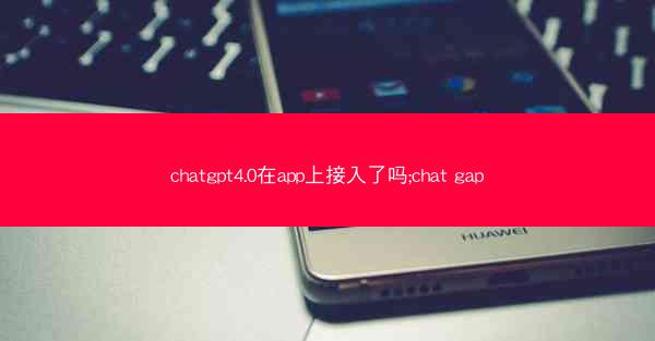 chatgpt4.0在app上接入了吗;chat gap