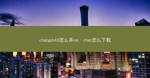 chatgpt4.0怎么弄ios、chat怎么下载