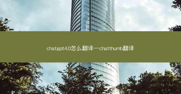 chatgpt4.0怎么翻译—chatthumb翻译