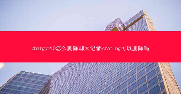 chatgpt4.0怎么删除聊天记录;chatimg可以删除吗