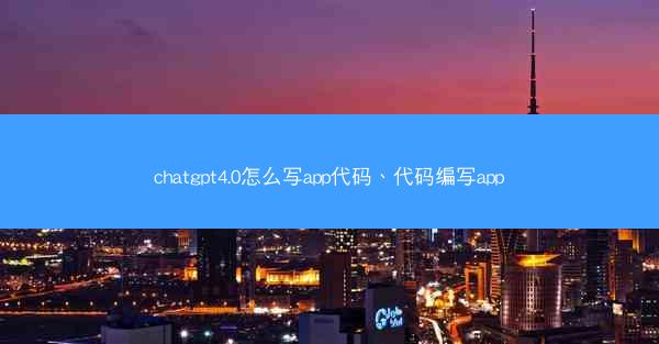 chatgpt4.0怎么写app代码、代码编写app