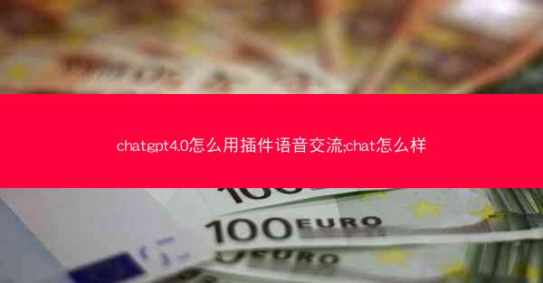 chatgpt4.0怎么用插件语音交流;chat怎么样