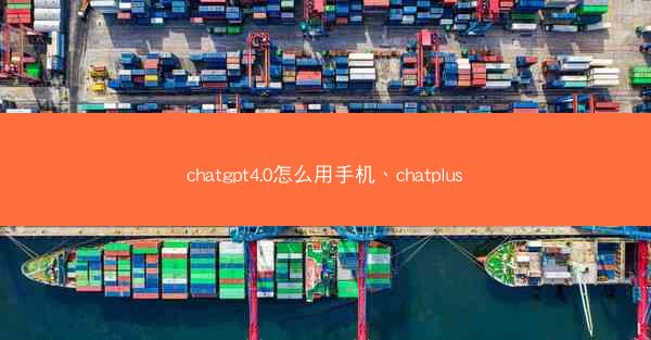 chatgpt4.0怎么用手机、chatplus