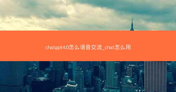 chatgpt4.0怎么语音交流_chat怎么用
