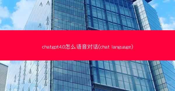 chatgpt4.0怎么语音对话(chat language)