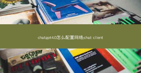 chatgpt4.0怎么配置网络;chat client