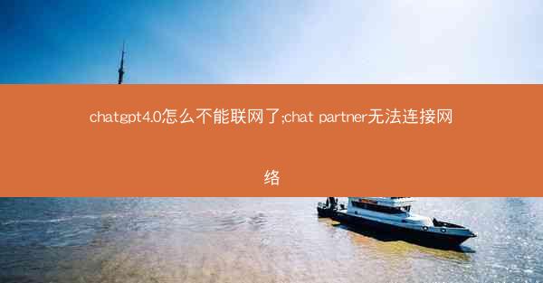 chatgpt4.0怎么不能联网了;chat partner无法连接网络