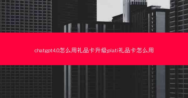 chatgpt4.0怎么用礼品卡升级;plati礼品卡怎么用
