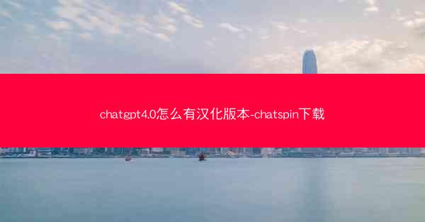 chatgpt4.0怎么有汉化版本-chatspin下载