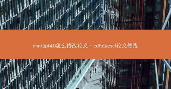 chatgpt4.0怎么修改论文、editagesci论文修改