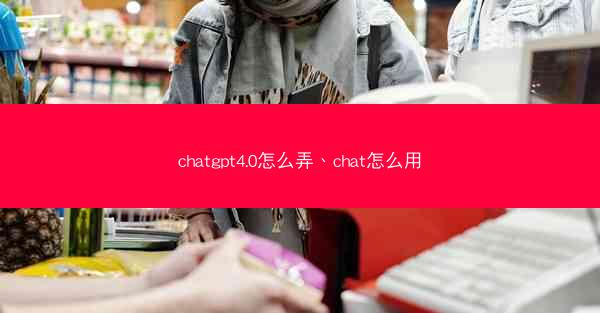 chatgpt4.0怎么弄、chat怎么用