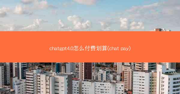 chatgpt4.0怎么付费划算(chat pay)