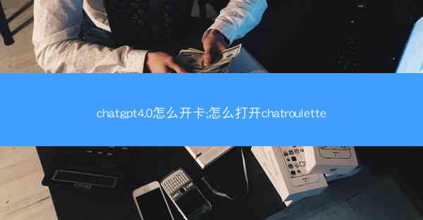 chatgpt4.0怎么开卡;怎么打开chatroulette