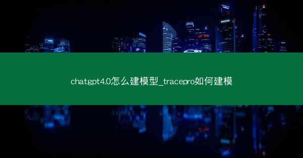 chatgpt4.0怎么建模型_tracepro如何建模